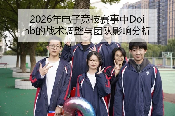 2026年电子竞技赛事中Doinb的战术调整与团队影响分析