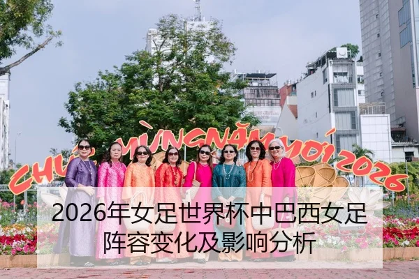 2026年女足世界杯中巴西女足阵容变化及影响分析