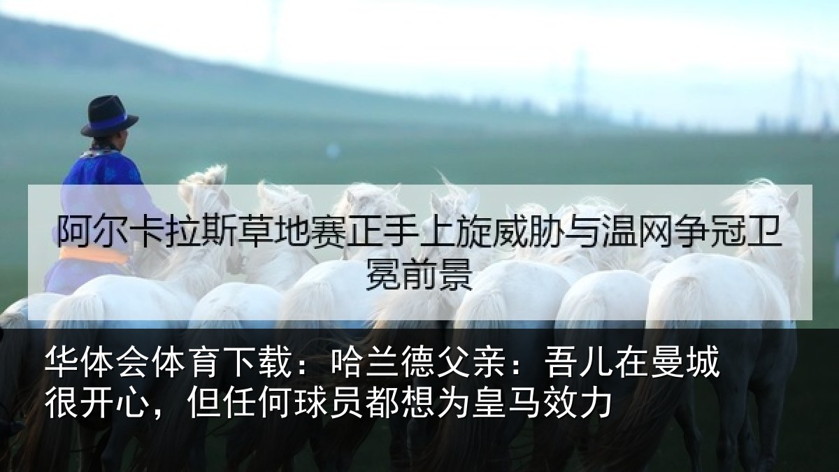 华体会体育下载:哈兰相关情况很开相关情况为皇马效力