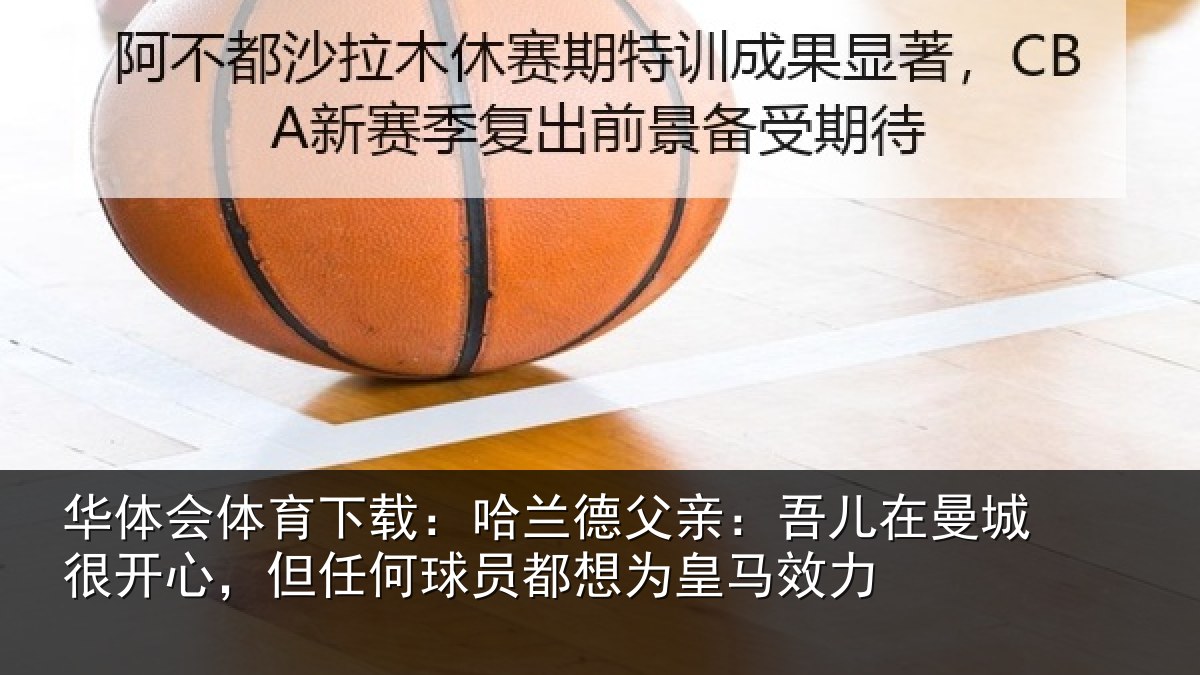 华体会体育下载：哈兰德父亲：吾儿在曼城很开心，但任何球员都想为皇马效力