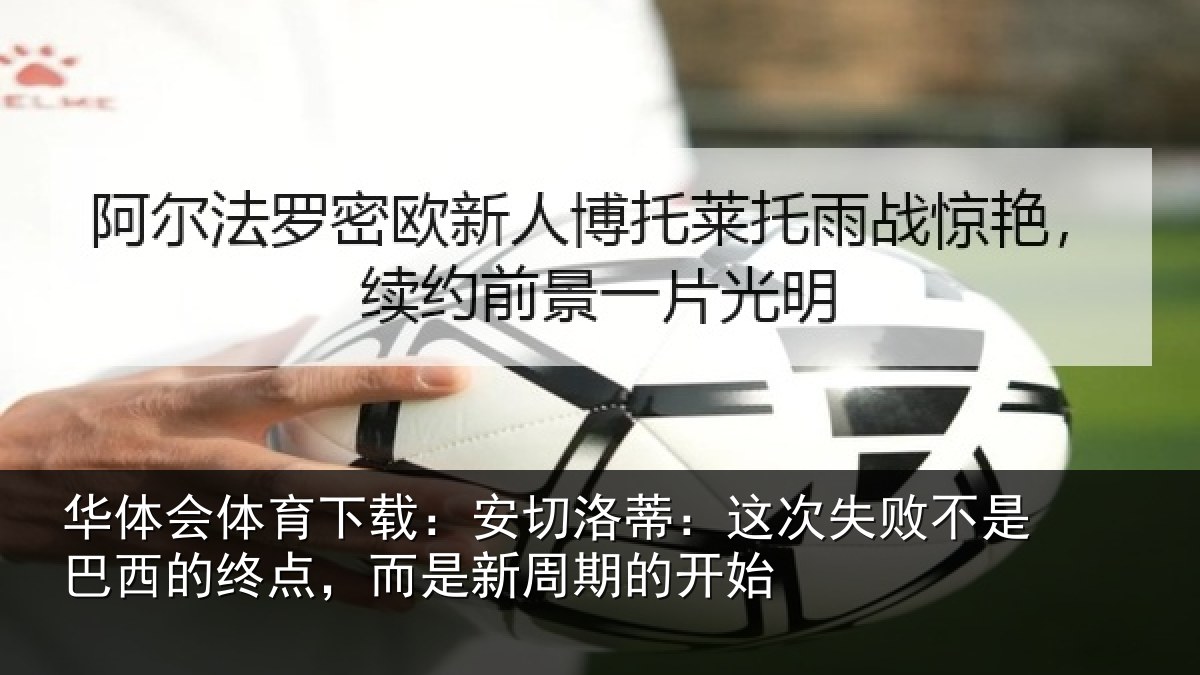 华体会体育下载：安切洛蒂：这次失败不是巴西的终点，而是新周期的开始