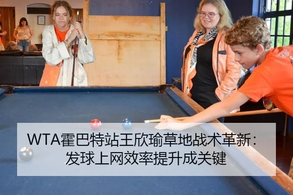 WTA霍巴特站王欣瑜草地战术革新：发球上网效率提升成关键