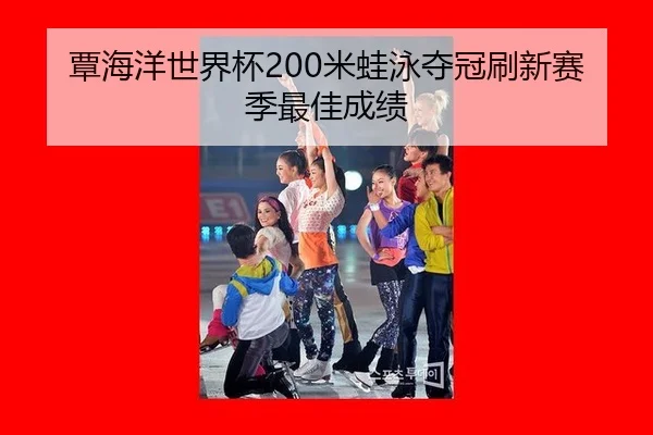 覃海洋世界杯200米蛙泳夺冠刷新赛季最佳成绩