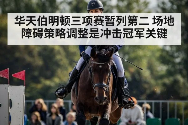 华天伯明顿三项赛暂列第二 场地障碍策略调整是冲击冠军关键