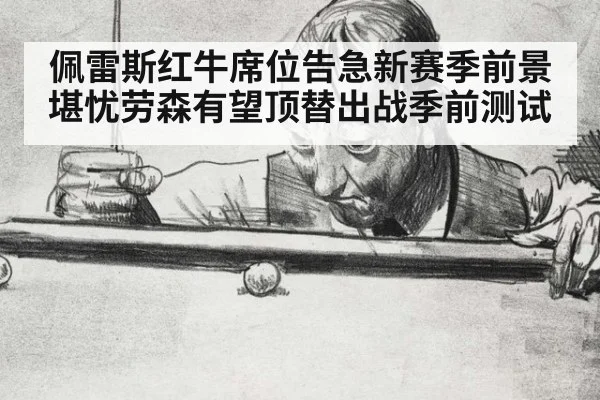 佩雷斯红牛席位告急新赛季前景堪忧劳森有望顶替出战季前测试