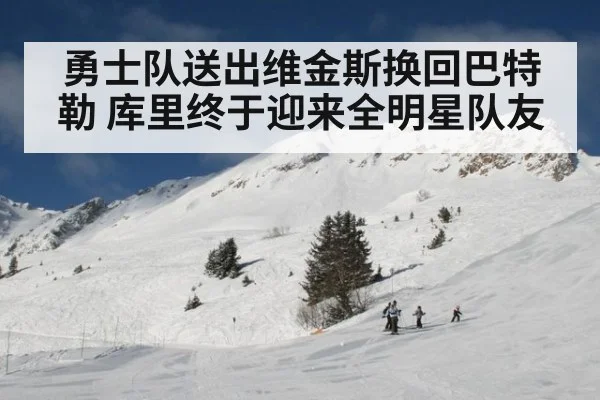 勇士队送出维金斯换回巴特勒 库里终于迎来全明星队友